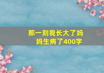 那一刻我长大了妈妈生病了400字