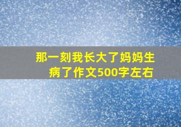 那一刻我长大了妈妈生病了作文500字左右