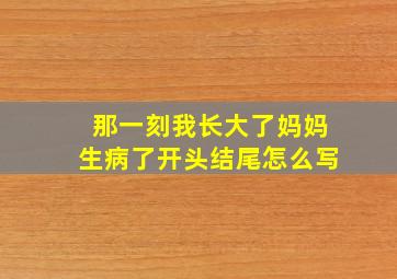 那一刻我长大了妈妈生病了开头结尾怎么写