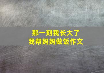 那一刻我长大了我帮妈妈做饭作文