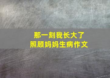 那一刻我长大了照顾妈妈生病作文