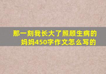 那一刻我长大了照顾生病的妈妈450字作文怎么写的