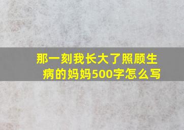 那一刻我长大了照顾生病的妈妈500字怎么写