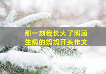 那一刻我长大了照顾生病的妈妈开头作文