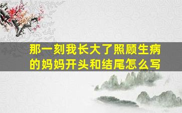 那一刻我长大了照顾生病的妈妈开头和结尾怎么写