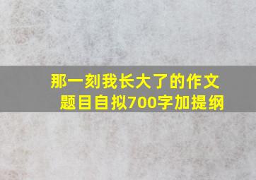 那一刻我长大了的作文题目自拟700字加提纲