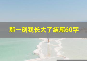 那一刻我长大了结尾60字