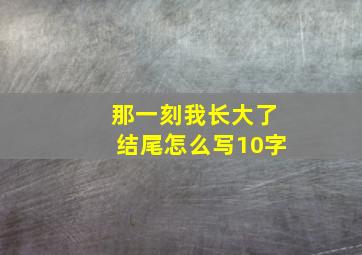 那一刻我长大了结尾怎么写10字