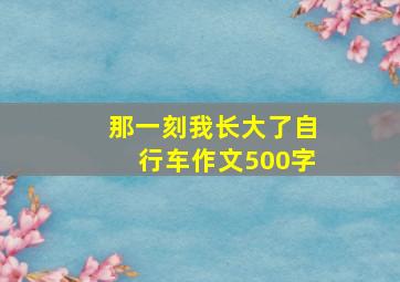 那一刻我长大了自行车作文500字