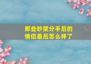 那些吵架分手后的情侣最后怎么样了