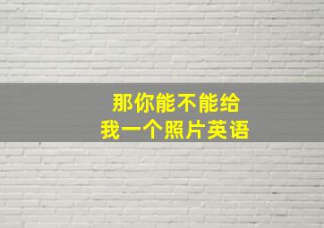 那你能不能给我一个照片英语