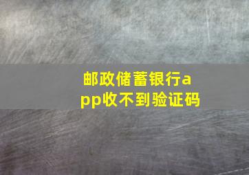 邮政储蓄银行app收不到验证码