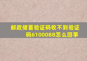 邮政储蓄验证码收不到验证码6100088怎么回事