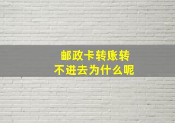 邮政卡转账转不进去为什么呢