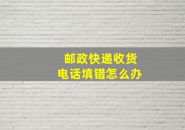 邮政快递收货电话填错怎么办