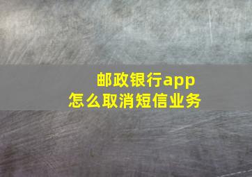 邮政银行app怎么取消短信业务