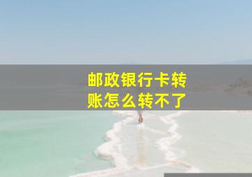 邮政银行卡转账怎么转不了