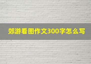 郊游看图作文300字怎么写