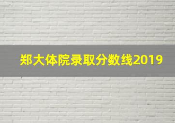 郑大体院录取分数线2019