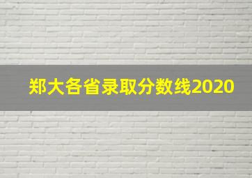 郑大各省录取分数线2020