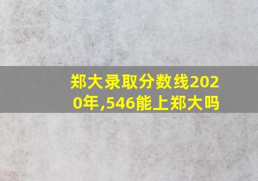 郑大录取分数线2020年,546能上郑大吗