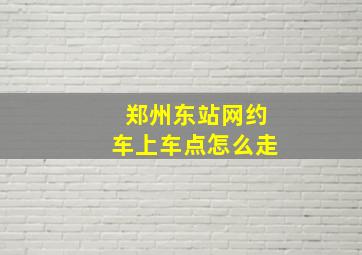 郑州东站网约车上车点怎么走