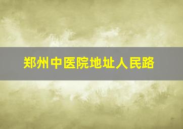 郑州中医院地址人民路