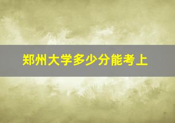 郑州大学多少分能考上