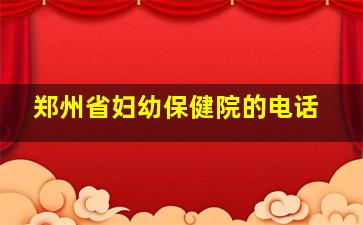 郑州省妇幼保健院的电话