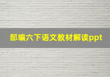 部编六下语文教材解读ppt