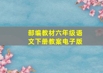 部编教材六年级语文下册教案电子版