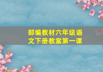 部编教材六年级语文下册教案第一课