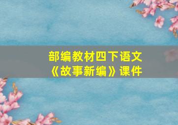 部编教材四下语文《故事新编》课件