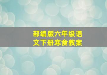 部编版六年级语文下册寒食教案