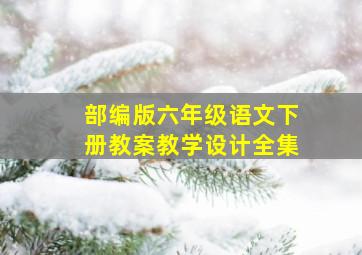 部编版六年级语文下册教案教学设计全集