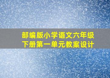 部编版小学语文六年级下册第一单元教案设计