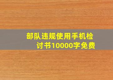 部队违规使用手机检讨书10000字免费