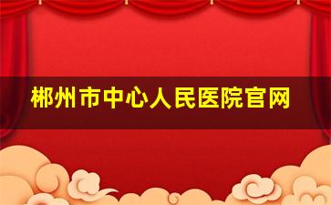 郴州市中心人民医院官网