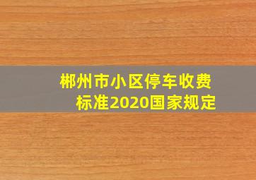 郴州市小区停车收费标准2020国家规定