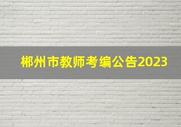 郴州市教师考编公告2023