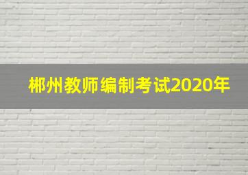 郴州教师编制考试2020年