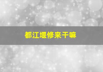 都江堰修来干嘛