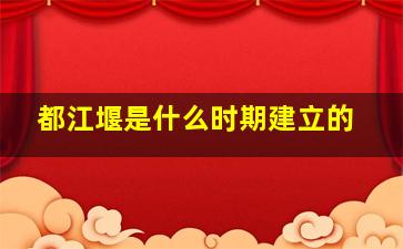 都江堰是什么时期建立的