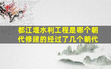 都江堰水利工程是哪个朝代修建的经过了几个朝代