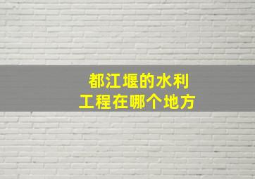 都江堰的水利工程在哪个地方