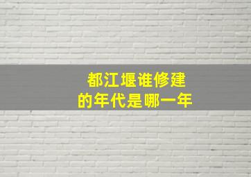 都江堰谁修建的年代是哪一年