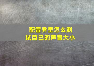 配音秀里怎么测试自己的声音大小