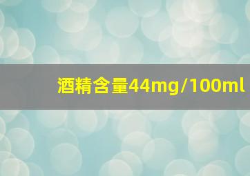 酒精含量44mg/100ml