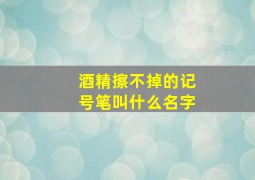 酒精擦不掉的记号笔叫什么名字