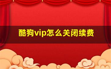 酷狗vip怎么关闭续费